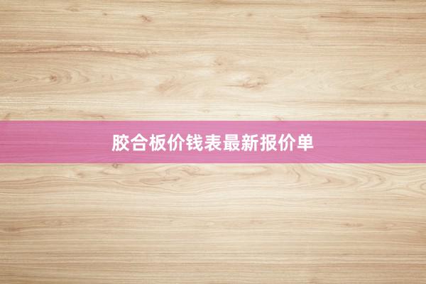 胶合板价钱表最新报价单