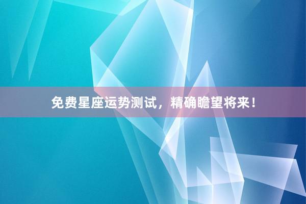 免费星座运势测试，精确瞻望将来！