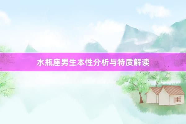 水瓶座男生本性分析与特质解读